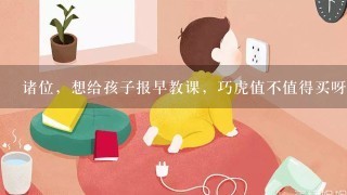 诸位，想给孩子报早教课，巧虎值不值得买呀？