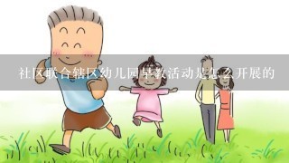 社区联合辖区幼儿园早教活动是怎么开展的