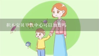 积木宝贝早教中心可以加盟吗