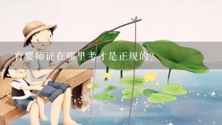 育婴师证在哪里考才是正规的?