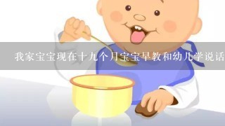 我家宝宝现在十九个月宝宝早教和幼儿学说话请问那里好