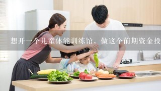 想开一个儿童体能训练馆，做这个前期资金投入大吗？