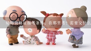 幼师资格证报考条件。在那里考？需要交什么钱么？考