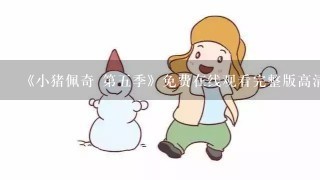 《小猪佩奇 第五季》免费在线观看完整版高清，求百度网盘资源