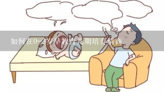 如何在0-3岁早教育儿期培养情商