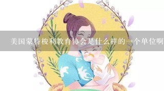 美国蒙特梭利教育协会是什么样的一个单位啊？我看为明蒙特梭利教育中心就有它的认证？