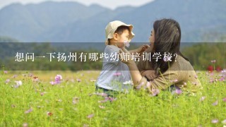 想问一下扬州有哪些幼师培训学校？