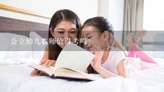 公立幼儿教师值得考吗？