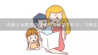 济南上知教育学前班的课程都学什么，口碑怎样？