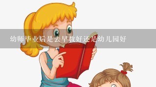 幼师毕业后是去早教好还是幼儿园好