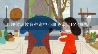 心理健康教育咨询中心服务宗旨16字概括