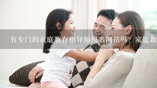 有专门的家庭教育指导师报名网站吗？家庭教育指导师培训报名呢？