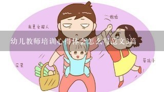 幼儿教师培训心得体会怎么写范文3篇