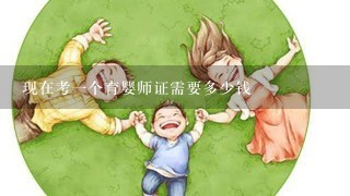 现在考一个育婴师证需要多少钱