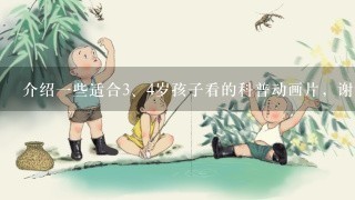 介绍一些适合<br/>3、4岁孩子看的科普动画片，谢谢？