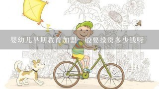 婴幼儿早期教育加盟一般要投资多少钱呀