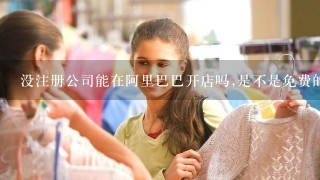 没注册公司能在阿里巴巴开店吗,是不是免费的,