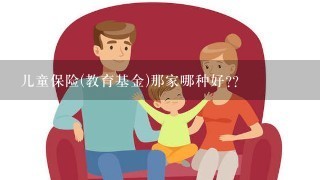 儿童保险(教育基金)那家哪种好??