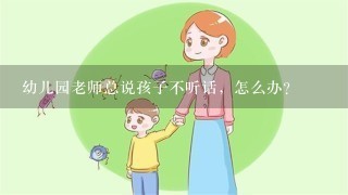 幼儿园老师总说孩子不听话，怎么办？