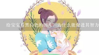 给宝宝看黑白色的图片，为什么能促进其智力和视力发