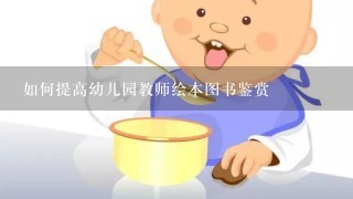 如何提高幼儿园教师绘本图书鉴赏