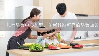 儿童早教中心加盟，如何找准可靠的早教加盟品牌？