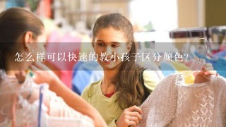 怎么样可以快速的教小孩子区分颜色？