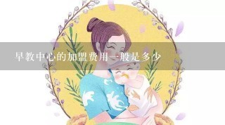 早教中心的加盟费用一般是多少