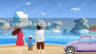 幼儿园保育员证怎么考