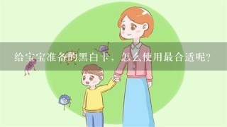 给宝宝准备的黑白卡，怎么使用最合适呢？