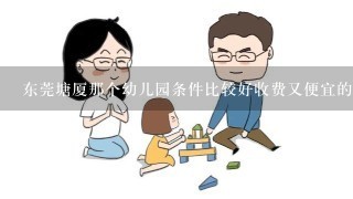 东莞塘厦那个幼儿园条件比较好收费又便宜的