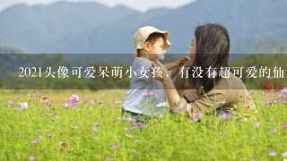 2021头像可爱呆萌小女孩，有没有超可爱的仙女儿头像