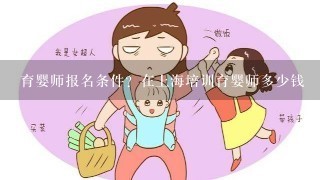 育婴师报名条件？在上海培训育婴师多少钱