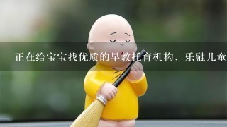 正在给宝宝找优质的早教托育机构，乐融儿童之家怎么