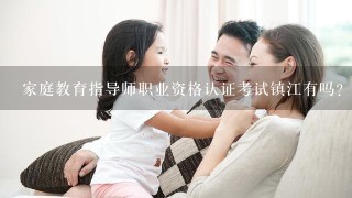 家庭教育指导师职业资格认证考试镇江有吗？