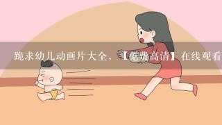 跪求幼儿动画片大全，【免费高清】在线观看百度网盘资源