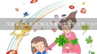 早教中心怎么开,幼儿早教加盟费用大概多少？