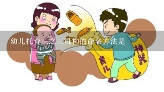 幼儿托育三之三机构的命名方法是