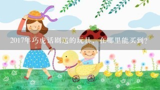 2017年巧虎话剧送的玩具，在哪里能买到？