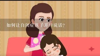 如何让自闭症孩子开口说话？