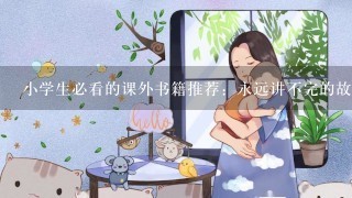 小学生必看的课外书籍推荐：永远讲不完的故事？