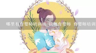 哪里有育婴师培训班 杭州育婴师 育婴师培训