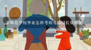 非师范学校毕业怎样考幼儿园园长资格证