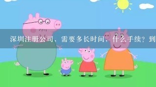 深圳注册公司，需要多长时间，什么手续？到哪个部门?