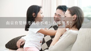 南京育婴师考试难不难？在哪里考？