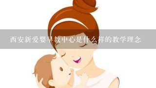 西安新爱婴早教中心是什么样的教学理念