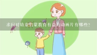 求问对幼童启蒙教育有益的动画片有哪些？