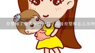 育婴师工资多少钱一月，高级育婴师怎么办理，需