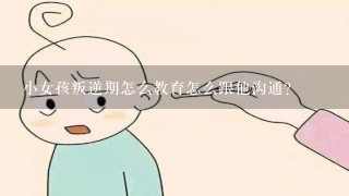 小女孩叛逆期怎么教育怎么跟他沟通？