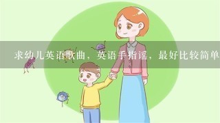 求幼儿英语歌曲，英语手指谣，最好比较简单，朗朗上口，~ 谢谢